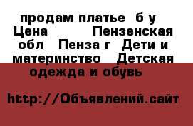 продам платье  б/у › Цена ­ 200 - Пензенская обл., Пенза г. Дети и материнство » Детская одежда и обувь   